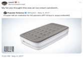 court @courtneymnoel My fat ass thought this was an ice cream sandwich.. POP SC Popular Science • @PopSci May 4, 2017 A super tall air mattress for 50 percent off? I'd buy it. pops.ci/dUrelQ 11:20 PM May 4, 2017 DETEKCITY ... :