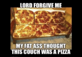 LORD FORGIVE ME MY FAT ASS THOUGHT THIS COUCH WAS A PIZZA