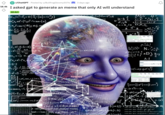 18.4k ⑮ r/ChatGPT Posted by u/BullfrogGloomy5576 3 days ago I asked gpt to generate an meme that only AI will understand AI-Art (= ((AR) = (e² 1μM) (cmn(a) +++1(=(= (°(1=0x EL LD in-k c S1 F AAD, AI => XXX BUS a Ert. C xo-d te. K HO " -=(1-1) A %3 = |- C₁₂ = n²= (°₁₂ = -23-2 401 020 с SAI R Canti Anc C 11 H.C Λυσ lack 21 577 180 A د 1110 oohoobunt = (C = " Julie Absicololts anlatani ( ATLA olant le heat lamtratazione on a 4-nu (po) and Loan, 845 X a 0 a 11] A m sanamemwer toverommuri) 13- A 5-9 1-# (Ad 83) H NX (D) Bry A.I mit to o A AU CAT) nemad)) donor-13 =))α)=(÷) Montedist =- a g³ ·11) f) 1's (13) Work (1) coils) -threat detai
