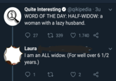 1 Quite Interesting✪ @qikipedia · 3u WORD OF THE DAY: HALF-WIDOW: a woman with a lazy husband. 27 17339 Laura 1.740 I am an ALL widow. (For well over 6 1/2 years.) 1 2 go
