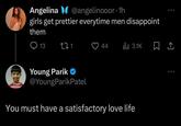 Oof Angelina @angelinooor⚫ 1h girls get prettier everytime men disappoint them 13 271 44 Ill 3.1K Young Parik @YoungParikPatel You must have a satisfactory love life