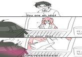 You are an idiot F (I'm your idiot рел NU PE NU FOREVEEEEEEER!