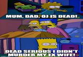 MUM, DAD, OJ IS DEAD! FX DEAD SERIOUS I DIDN'T MURDER MY EX WIFE! FX imgflip.com