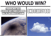 WHO WOULD WIN? 2000KM WIDE ROCK BLOCKING RAYS FROM A GLOWING BALL OF SUPERHEATED PLASMA ONE FLUFFY BOI imgflip.com