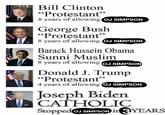 Bill Clinton "Protestant" 8 years of allowing OJ SIMPSON George Bush "Protestant" 8 years of allowing OJ SIMPSON Barack Hussein Obama Sunni Muslim 8 years of allowing OJ SIMPSON Donald J. Trump "Protestant" 4 years of allowing OJ SIMPSON Joseph Biden CATHOLIC Stopped OJ SIMPSON in 3 YEARS