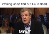 Waking up to find out OJ is dead ANYWAY made with mematic