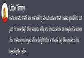 Little Timmy hehe what's that? are we talking about a stew that makes you blind but just for one day? that sounds silly and impossible! or maybe it's a stew that makes your eyes shine brightly for a whole day like super shiny headlights hehe!
