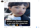 flo willie @NOCHILLWILL Apr 12, 2024 : ... When yo Roblox mug n yo real life mug tea 150 173K 36K 1M 企