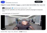 Follow ... @MRBLEUFACE Idgaf it was 2020 n---- u sent dat bird $5k for sex lol Domain @domainsdomain · 21h Kai Cenat speaks on the person who's trying to expose him "I'll see you in courrrrt" 0:47 • 3:04 PM Apr 14, 2024 7.5M Views 11494