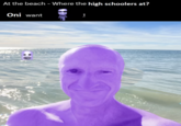 At the beach - Where the high schoolers at? Oni want