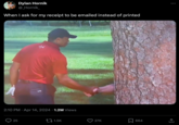Dylan Hornik @_Hornik_ When I ask for my receipt to be emailed instead of printed 2:10 PM Apr 14, 2024 1.2M Views 25 1.5K 27K ☐ 664 ↑