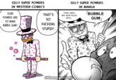 SILLY SUPER POWERS IN WESTERN COMICS YOUR POWERS ARE THAT'S SO TO MAKE F------ BUBBLE GUM! STUPID! SILLY SUPER POWERS YOUR LUNGS ARE NOW FILLED WITH... IN MANGA BUBBLE GUM @Cheesy matredo