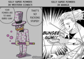 SILLY SUPER POWERS IN WESTERN COMICS YOUR THAT'S POWERS ARE SO TO MAKE BUBBLE GUM! F------ STUPID! @Cheesy SILLY SUPER POWERS IN MANGA BUNGEE GUM!!