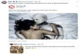 kirae @kirawontmiss ⚫ Apr 13 this article wasn't lying they already know how to give backshots S The Sun @TheSun We'll be having sex with robots in the next 10 years thesun.uk/6016BzwMk 2:38 AM Oct 1, 2015 RED X @NpAnatomy Apr 12 Do you think that robots will take human jobs and life roles? 0:06