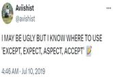 Aviishist @avishist I MAY BE UGLY BUT I KNOW WHERE TO USE 'EXCEPT, EXPECT, ASPECT, ACCEPT' 4:46 AM Jul 10, 2019