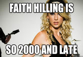 FAITH HILLING IS SO 2000 AND LATE quickmeme.com
