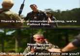 There's been a misunderstanding, we're Fallout fans. New Vegas Fans Ok, what kind of Fallout fans are you?