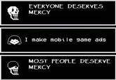 I miss being able to comment on ads and block them | /r/dankmemes 11 EVERYONE DESERVES MERCY I make mobile game ads MOST PEOPLE DESERVE MERCY