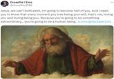 Drosellie || Emo @drosellie_4148 Jesus, we can't both exist. I'm going to become half of you. And I need you to know that every moment you love being yourself, that's me, loving you and loving being you. Because you're going to be something extraordinary... you're going to be a human being. x.com/girl pooper2/st...