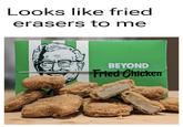 Looks like fried erasers to me BEYOND Fried Chicken