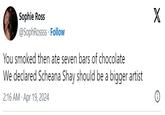 Sophie Ross @SophRossss Follow You smoked then ate seven bars of chocolate We declared Scheana Shay should be a bigger artist 2:16 AM Apr 19, 2024 X