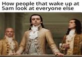 How people that wake up at 5am look at everyone else