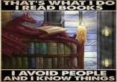 THAT'S WHAT I DO I READ BOOKS I AVOID PEOPLE AND I KNOW THINGS