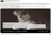dominicanne hathaway @hennytwote I'm the last person to defend Taylor Swift & her racist fans but this lyric piqued my interest because it's the first time to my knowledge that she's ever openly discussed race? I think folks are decontextualizing this for a gimmicky joke and you should hear HOW she sings it. We would pick a decade We wished we could live in instead of this I'd say the 1830s but without all the racists TAYLOR SWIFT, "I HATE IT HERE" 1:49 PM - Apr 19, 2024 2.6M Views GENIUS