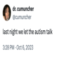 dr. cumuncher @cumuncher last night we let the autism talk • 3:28 PM Oct 6, 2023