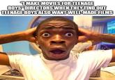 "I MAKE MOVIES FOR TEENAGE BOYS' DIRECTORS WHEN THEY FIND OUT TEENAGE BOYS ALSO WANT WELL-MADE FILMS NO mgflip.com
