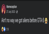 Memeception 27 July 2023. → Ain't no way we got aliens before GTA 6 1.1K