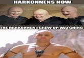 HARKONNENS NOW THE HARKONNEN I GREW UP WATCHING