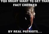 YQU MIGHT WANT TO GET THAT FACT CHECKED BY REAL PATRIOTS...