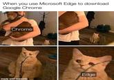 When you use Microsoft Edge to download Google Chrome Chrome made with mematic Edge