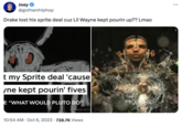 Joey @gothamhiphop Drake lost his sprite deal cuz Lil Wayne kept pourin up?? Lmao t my Sprite deal 'cause ne kept pourin' fives E "WHAT WOULD PLUTO DO" MADE WITH 10:54 AM Oct 6, 2023 728.7K Views • ...