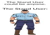 The Stand User could be anyone. The Stand User: