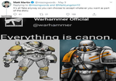 Matt Martin @missingwords May 9 Replying to @missingwords and @MarkLangston 10 It's all fake anyway so you can choose to accept whatever you want as part of the story. 61 ⒸTwitter 131 193 Warhammer Official WARHAMMER @warhammer ↑ Everything is canon.