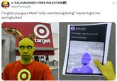 IF SALAMANDER || FREE PALESTINE @puffycloude I'm glad you guys liked "willy want boing boing" cause it got me springlocked O target William Afton @fazcofounder At the pizzeria - Where the remnant at? Willy want boing boing!