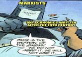 MARXISTS Meanin ANY ECONOMICS WRITTEN AFTER THE 19TH CENTURY THIS IS THE WEAPON OF THE ENEMY WE DO NOT NEED IT. WE WILL NOT USE IT.