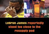 happens to the best of us PROMIS wish LeBron James reportedly stood too close to the resupply pod