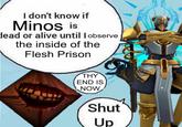 I don't know if Minos is lead or alive until lobserve the inside of the Flesh Prison THY END IS NOW Shut Up