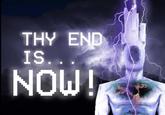 THY END IS.. NOW!