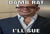 DAMB RAT I'LL SUE