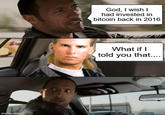 imgflip.com God, I wish I had invested in bitcoin back in 2016 What if I told you that....