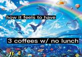 how it feels to have A 3 coffees w/ no lunch