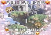 WHAT IF WE KISSED B IN THE BOTTOM LEVEL OF HYRULE TEMPLE