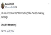 Duncan Smith @DuncanSmithNBA I do not understand this "it's not a thing" NBA Playoffs marketing campaign. Shouldn't it be a thing? • 9:47 PM Apr 27, 2024