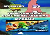 MY FRIEND ME THE MACHINATIONS OF MY MIND IS AN ENIGMA MY BRAIN: imgflip.com NINJAGO