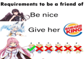 Requirements to be a friend of XXXX Be nice Give her BURGER KING A B C D E F XXXXX