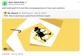 Sour Patch Kids @SourPatchKids well well well if it isnt the consequences of my own actions Mr. Peanut @MrPeanut Feb 12, 2023 POV: You're starting to spiral from all these roasts II GIF 7:26 PM Feb 12, 2023 ...